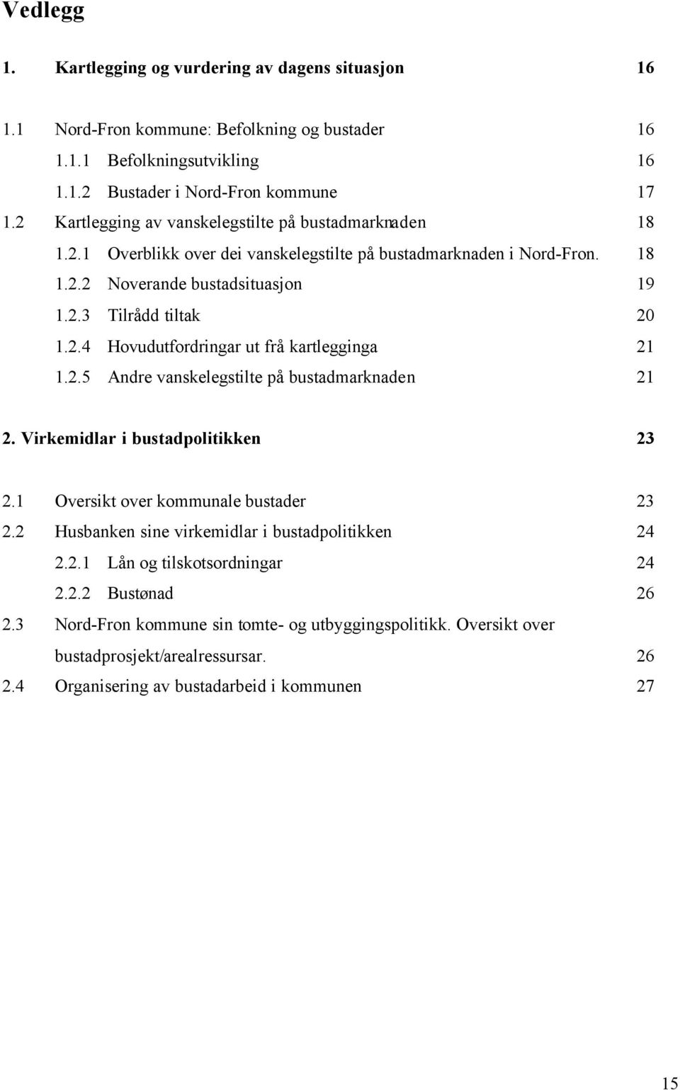 2.5 Andre vanskelegstilte på bustadmarknaden 21 2. Virkemidlar i bustadpolitikken 23 2.1 Oversikt over kommunale bustader 23 2.2 Husbanken sine virkemidlar i bustadpolitikken 24 2.2.1 Lån og tilskotsordningar 24 2.