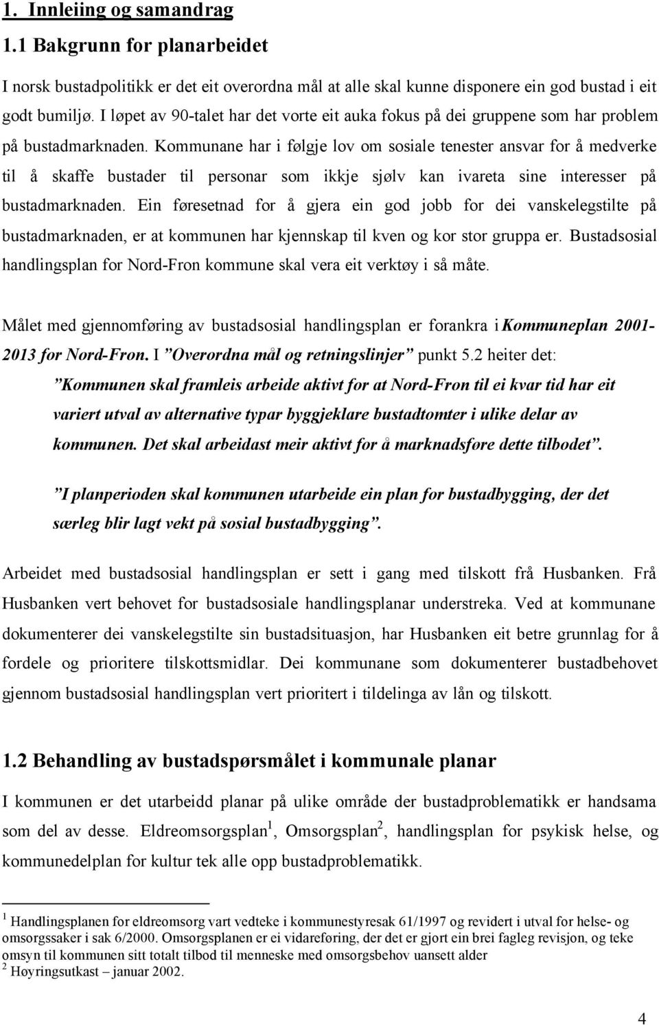 Kommunane har i følgje lov om sosiale tenester ansvar for å medverke til å skaffe bustader til personar som ikkje sjølv kan ivareta sine interesser på bustadmarknaden.