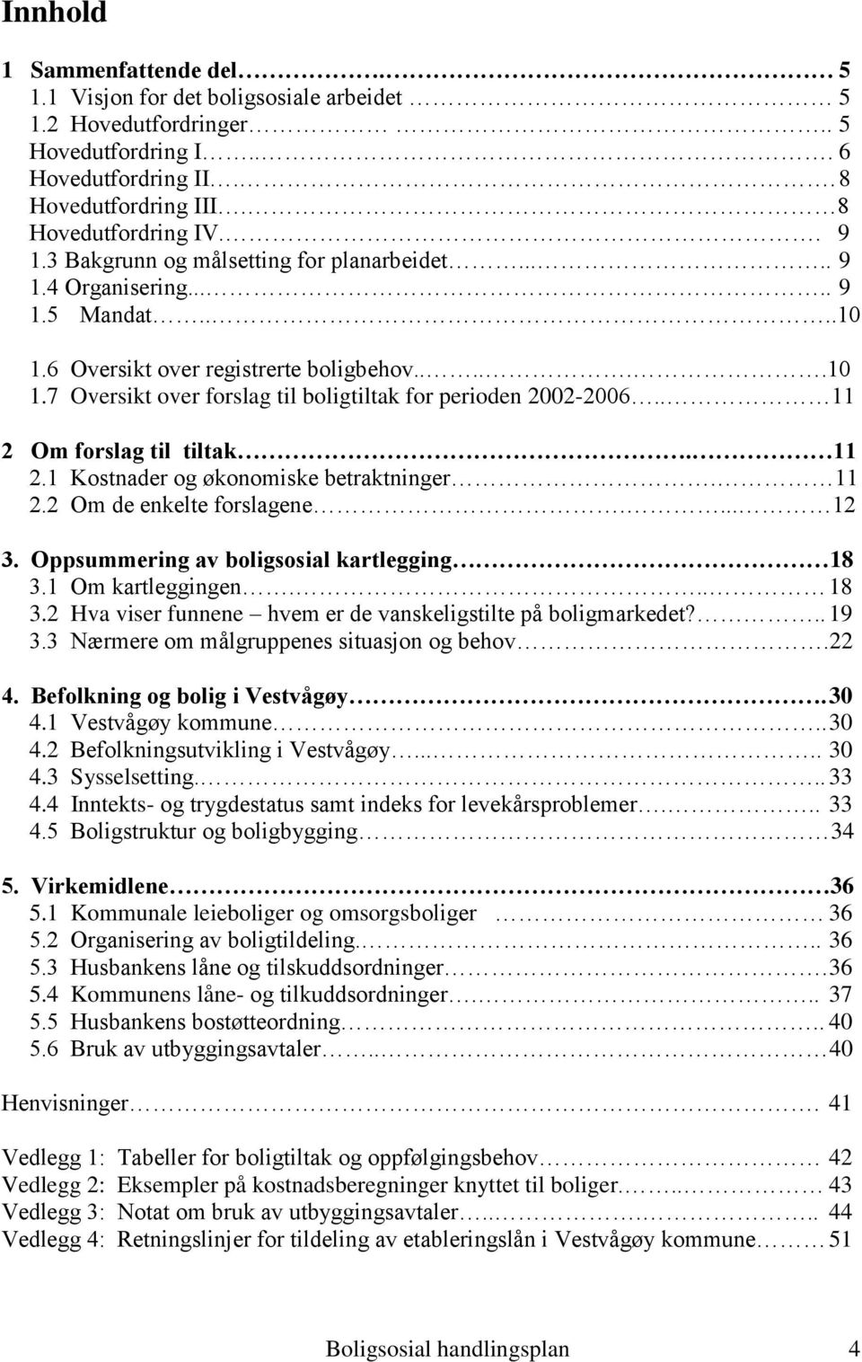 . 11 2 Om forslag til tiltak. 11 2.1 Kostnader og økonomiske betraktninger. 11 2.2 Om de enkelte forslagene.... 12 3. Oppsummering av boligsosial kartlegging 18 3.