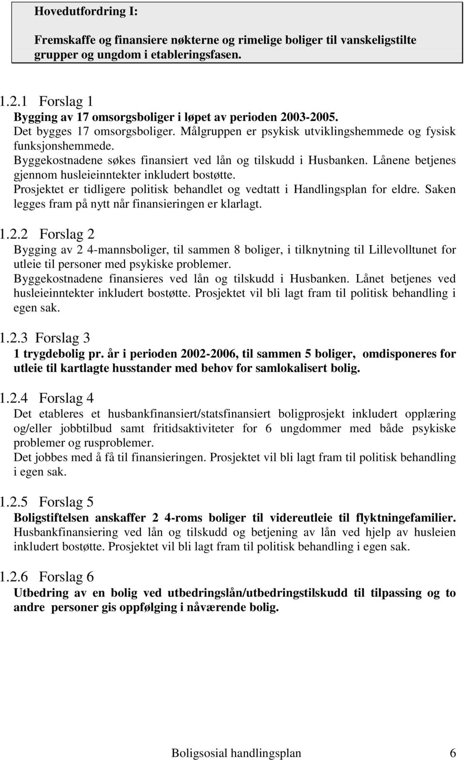 Byggekostnadene søkes finansiert ved lån og tilskudd i Husbanken. Lånene betjenes gjennom husleieinntekter inkludert bostøtte.