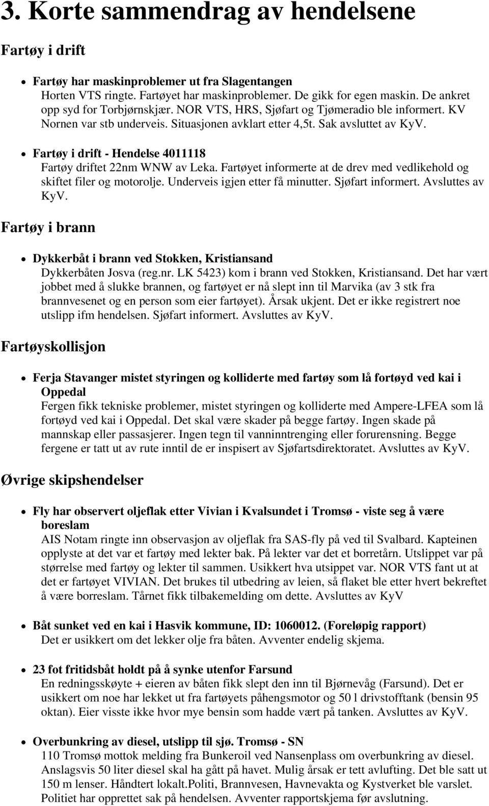 Fartøy i drift - Hendelse 4011118 Fartøy driftet 22nm WNW av Leka. Fartøyet informerte at de drev med vedlikehold og skiftet filer og motorolje. Underveis igjen etter få minutter. Sjøfart informert.