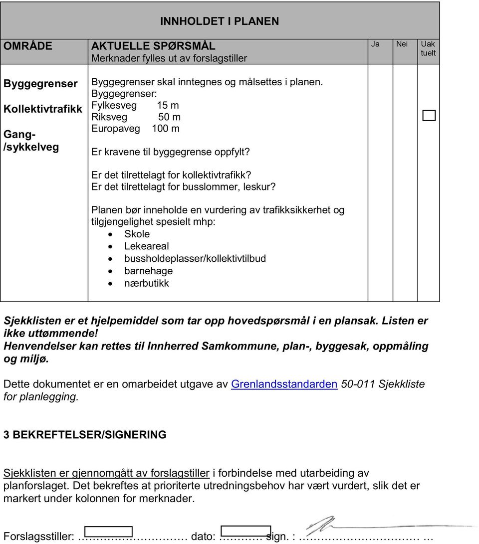 Planen bør inneholde en vurdering av trafikksikkerhet og tilgjengelighet spesielt mhp: Skole Lekeareal bussholdeplasser/kollektivtilbud barnehage nærbutikk Sjekklisten er et hjelpemiddel som tar opp
