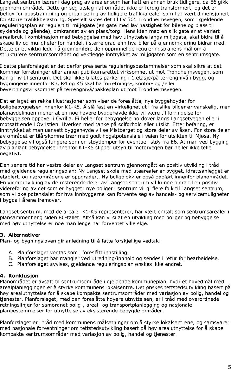 Spesielt siktes det til FV 501 Trondheimsvegen, som i gjeldende reguleringsplan er regulert til miljøgate (en gate med lav hastighet for bilene og plass til syklende og gående), omkranset av en