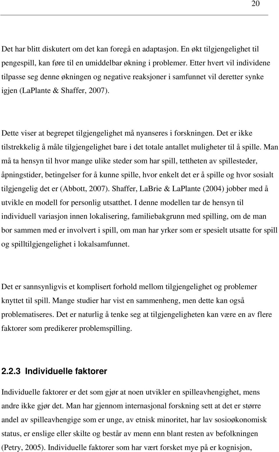 Dette viser at begrepet tilgjengelighet må nyanseres i forskningen. Det er ikke tilstrekkelig å måle tilgjengelighet bare i det totale antallet muligheter til å spille.