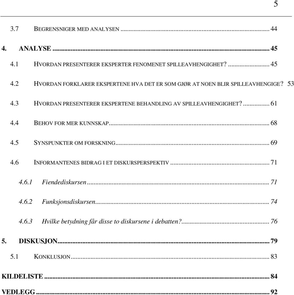 6 INFORMANTENES BIDRAG I ET DISKURSPERSPEKTIV... 71 4.6.1 Fiendediskursen... 71 4.6.2 Funksjonsdiskursen... 74 4.6.3 Hvilke betydning får disse to diskursene i debatten?