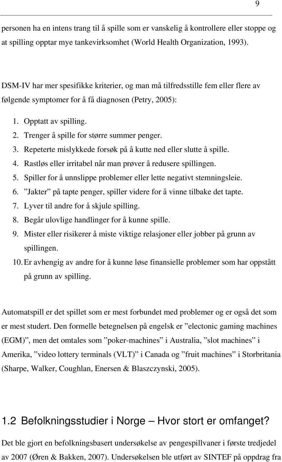 3. Repeterte mislykkede forsøk på å kutte ned eller slutte å spille. 4. Rastløs eller irritabel når man prøver å redusere spillingen. 5.