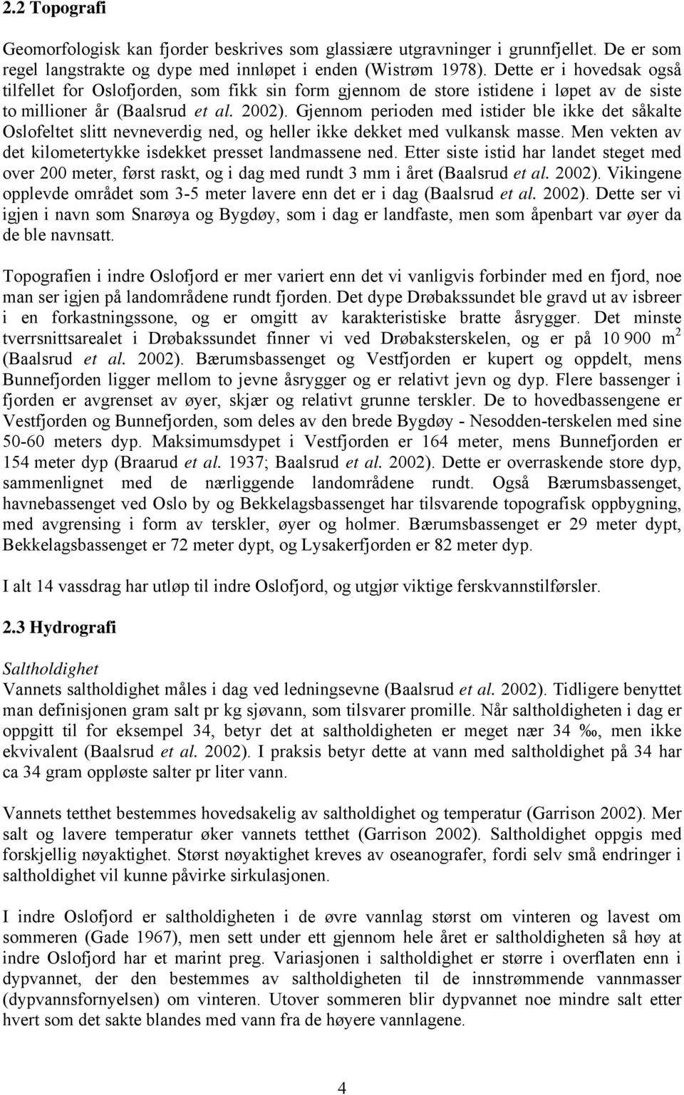 Gjennom perioden med istider ble ikke det såkalte Oslofeltet slitt nevneverdig ned, og heller ikke dekket med vulkansk masse. Men vekten av det kilometertykke isdekket presset landmassene ned.