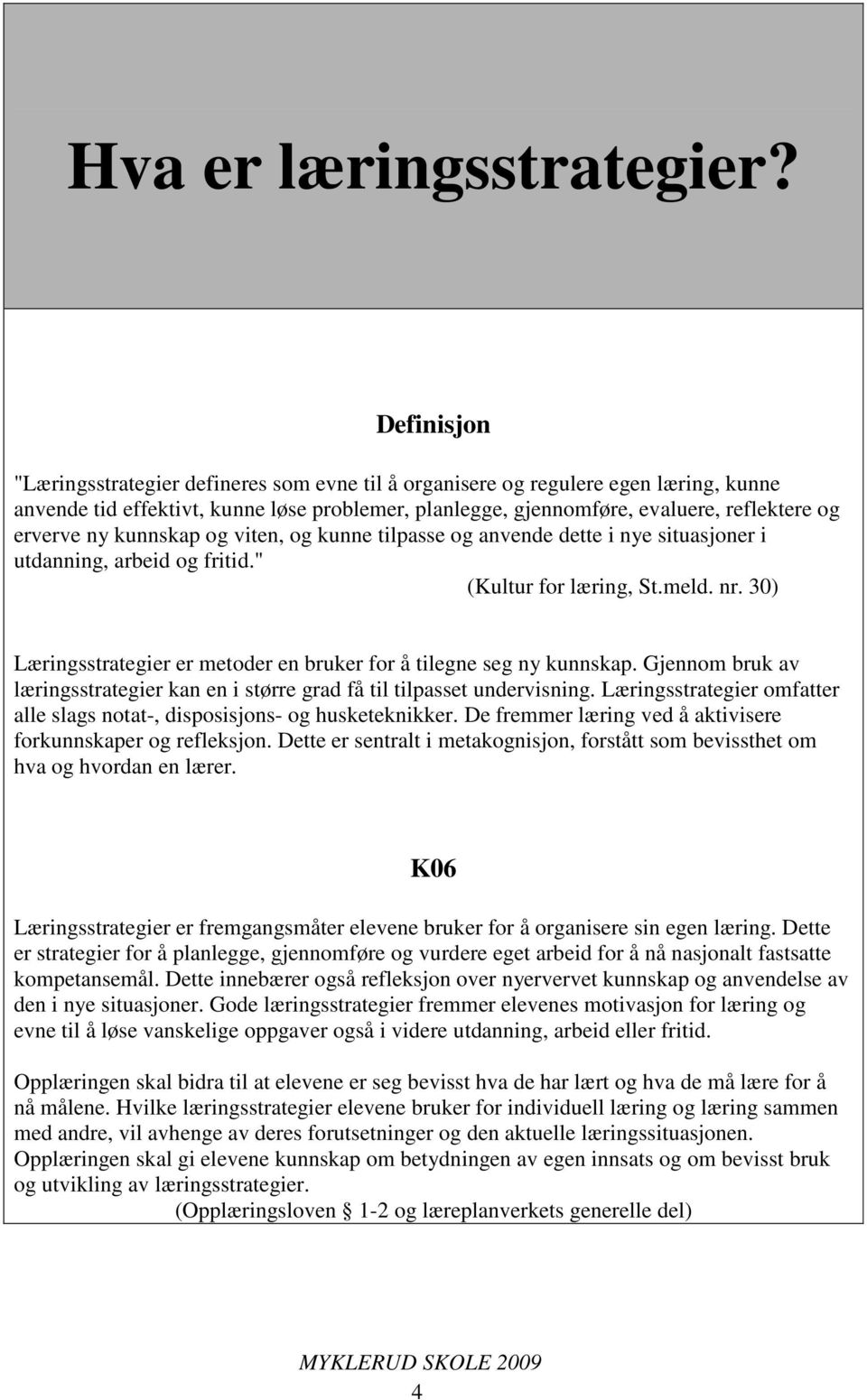 ny kunnskap og viten, og kunne tilpasse og anvende dette i nye situasjoner i utdanning, arbeid og fritid." (Kultur for læring, St.meld. nr.