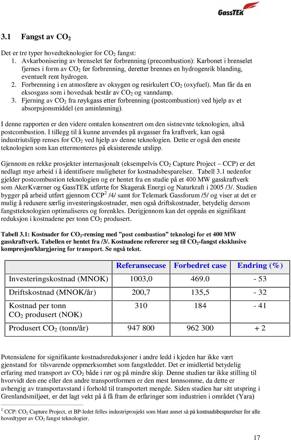 Man får da en eksosgass som i hovedsak består av CO 2 og vanndamp. 3. Fjerning av CO 2 fra røykgass etter forbrenning (postcombustion) ved hjelp av et absorpsjonsmiddel (en aminløsning).