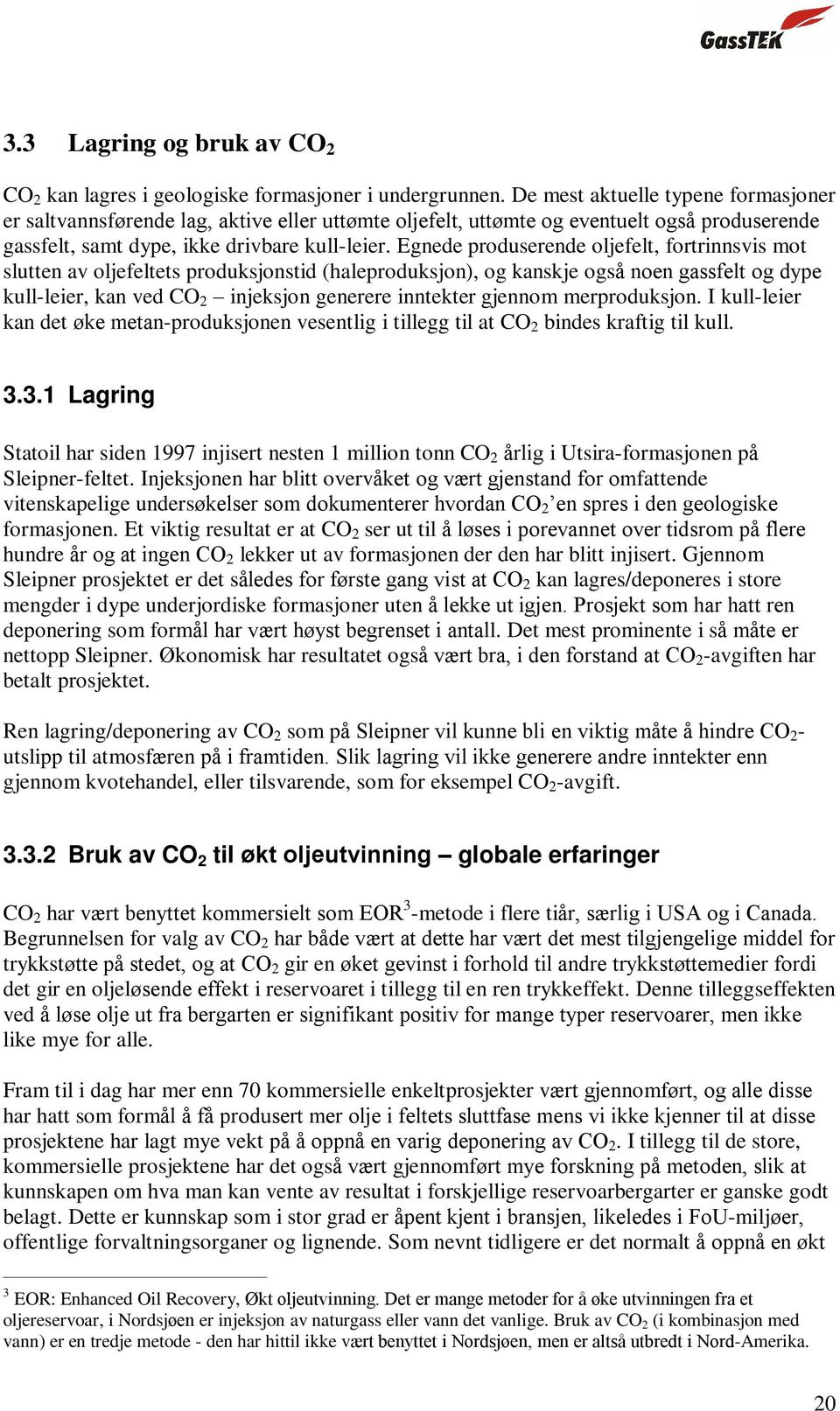 Egnede produserende oljefelt, fortrinnsvis mot slutten av oljefeltets produksjonstid (haleproduksjon), og kanskje også noen gassfelt og dype kull-leier, kan ved CO 2 injeksjon generere inntekter