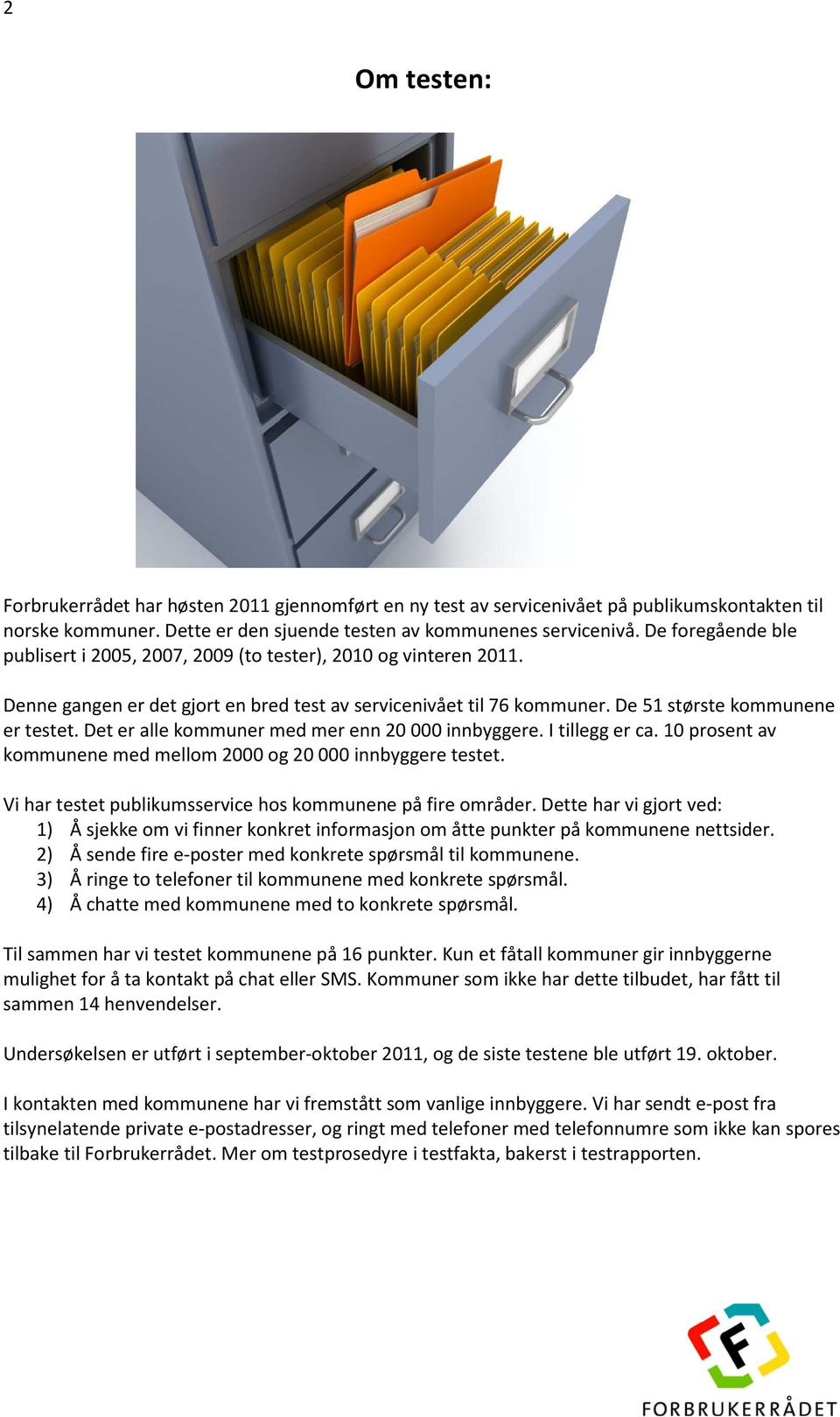 Det er alle kommuner med mer enn 20 000 innbyggere. I tillegg er ca. 10 prosent av kommunene med mellom 2000 og 20 000 innbyggere testet. Vi har testet publikumsservice hos kommunene på fire områder.