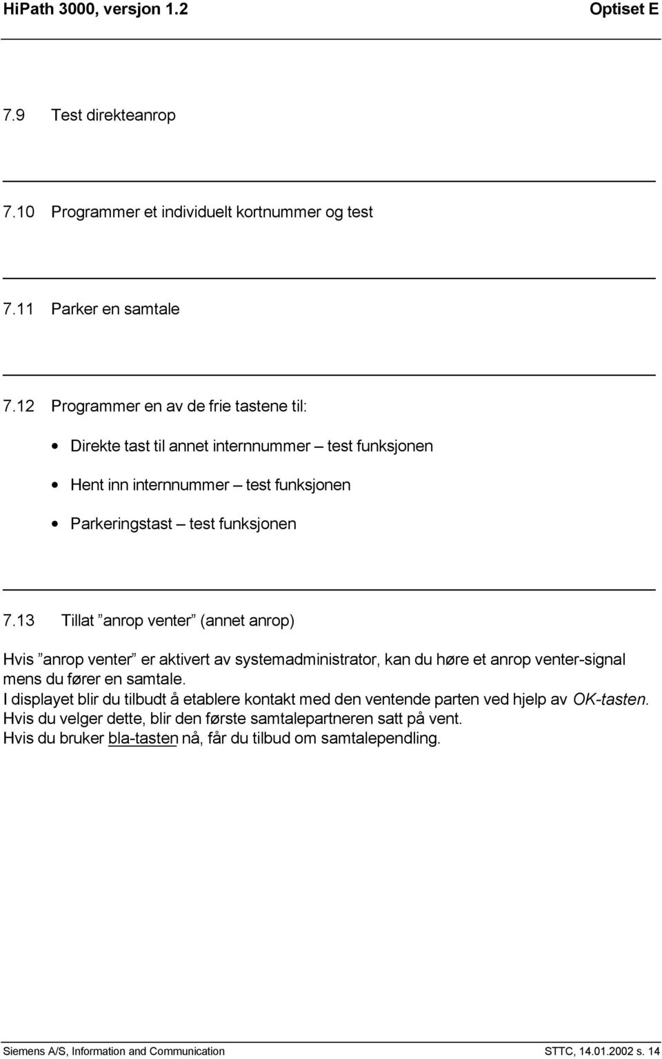 13 Tillat anrop venter (annet anrop) Hvis anrop venter er aktivert av systemadministrator, kan du høre et anrop venter-signal mens du fører en samtale.