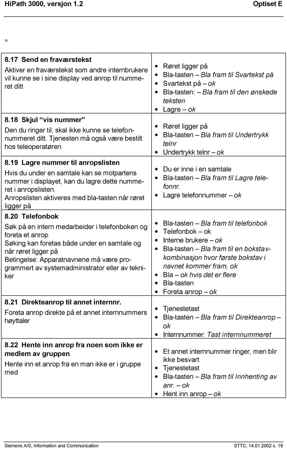 19 Lagre nummer til anropslisten Hvis du under en samtale kan se motpartens nummer i displayet, kan du lagre dette nummeret i anropslisten. Anropslisten aktiveres med bla-tasten når røret ligger på 8.