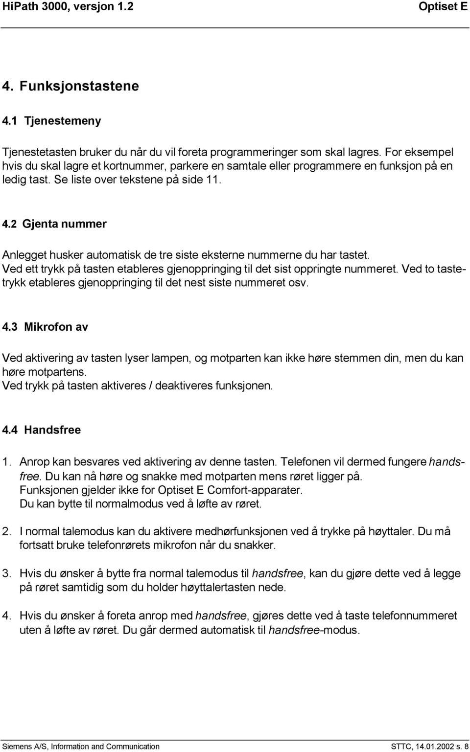 2 Gjenta nummer Anlegget husker automatisk de tre siste eksterne nummerne du har tastet. Ved ett trykk på tasten etableres gjenoppringing til det sist oppringte nummeret.