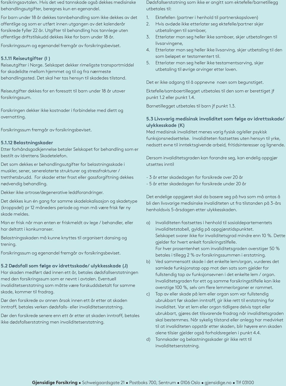 Utgifter til behandling hos tannlege uten offentlige driftstilskudd dekkes ikke for barn under 18 år. 5.1.11 Reiseutgifter (I ) Reiseutgifter i Norge.