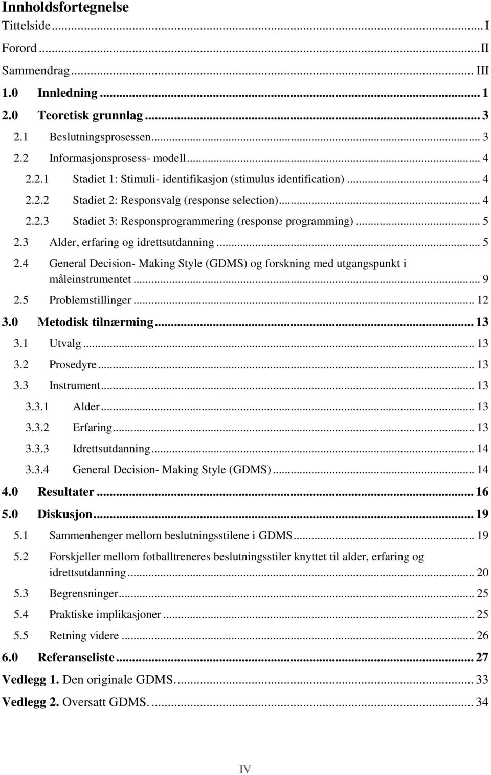 3 Alder, erfaring og idrettsutdanning... 5 2.4 General Decision- Making Style (GDMS) og forskning med utgangspunkt i måleinstrumentet... 9 2.5 Problemstillinger... 12 3.0 Metodisk tilnærming... 13 3.