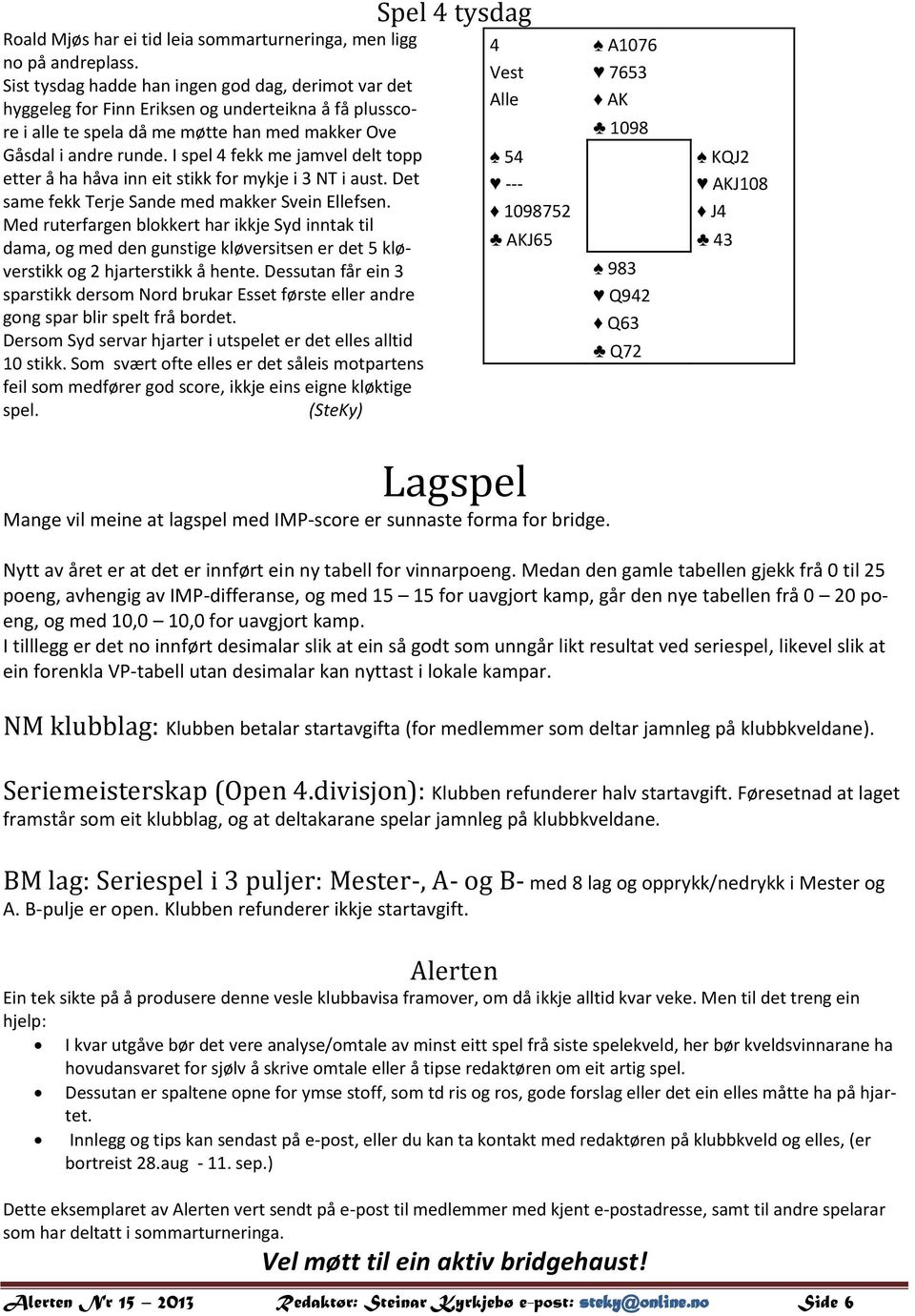 I spel 4 fekk me jamvel delt topp etter å ha håva inn eit stikk for mykje i 3 NT i aust. Det same fekk Terje Sande med makker Svein Ellefsen.