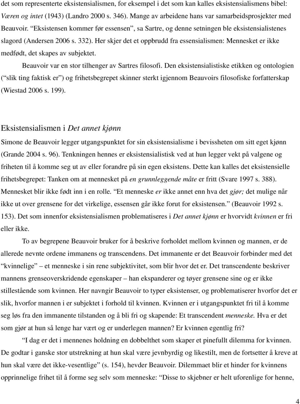 Her skjer det et oppbrudd fra essensialismen: Mennesket er ikke medfødt, det skapes av subjektet. Beauvoir var en stor tilhenger av Sartres filosofi.