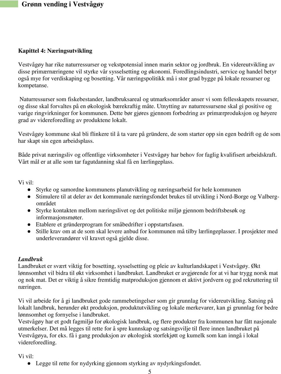 Naturressurser som fiskebestander, landbruksareal og utmarksområder anser vi som fellesskapets ressurser, og disse skal forvaltes på en økologisk bærekraftig måte.