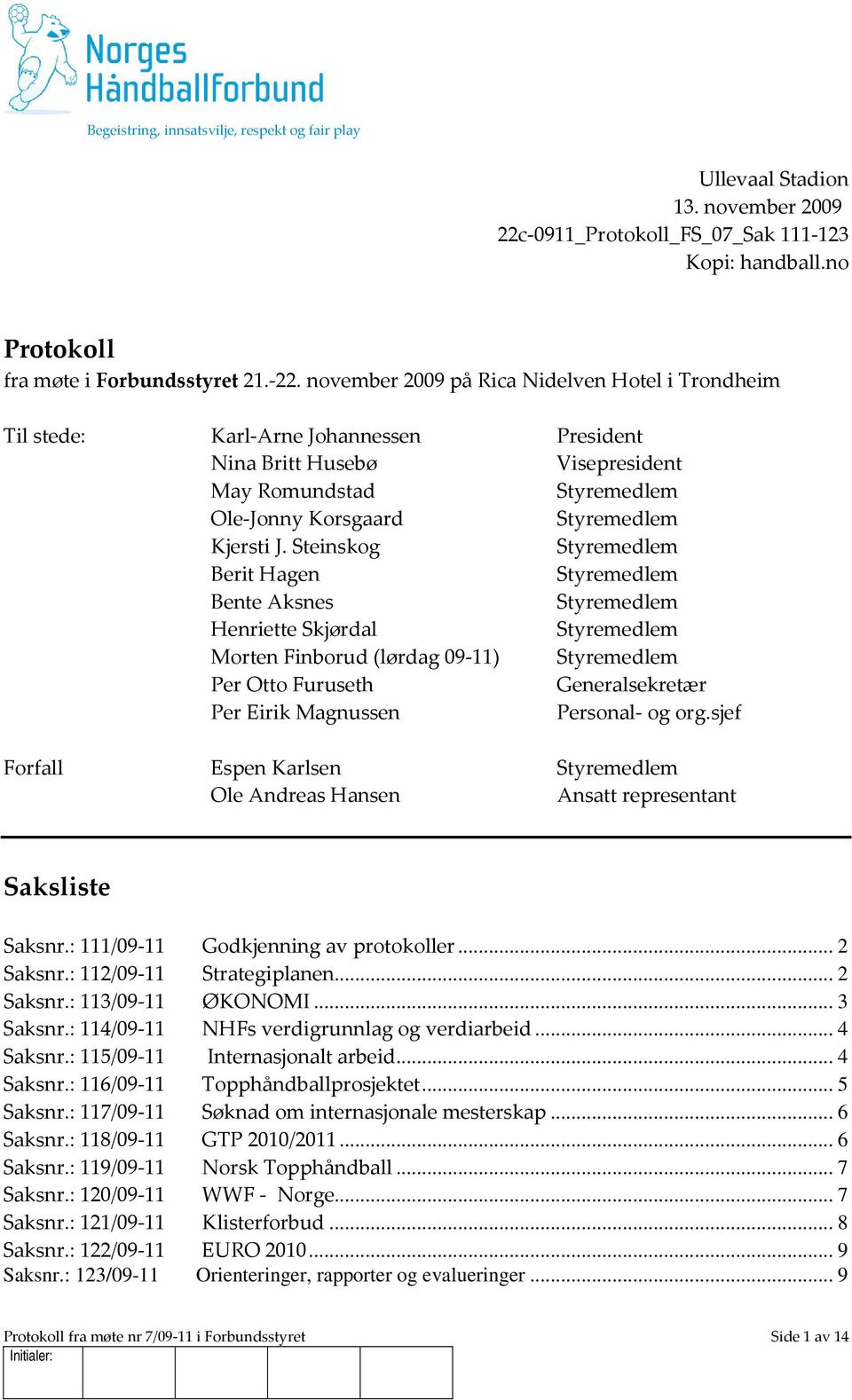 Steinskog Styremedlem Berit Hagen Styremedlem Bente Aksnes Styremedlem Henriette Skjørdal Styremedlem Morten Finborud (lørdag 09-11) Styremedlem Per Otto Furuseth Generalsekretær Per Eirik Magnussen