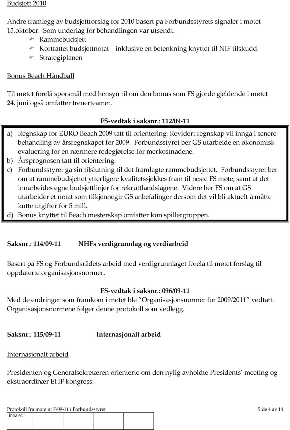 Strategiplanen Bonus Beach Håndball Til møtet forelå spørsmål med hensyn til om den bonus som FS gjorde gjeldende i møtet 24. juni også omfatter trenerteamet. FS-vedtak i saksnr.