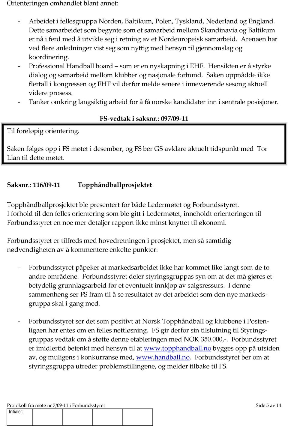 Arenaen har ved flere anledninger vist seg som nyttig med hensyn til gjennomslag og koordinering. - Professional Handball board som er en nyskapning i EHF.