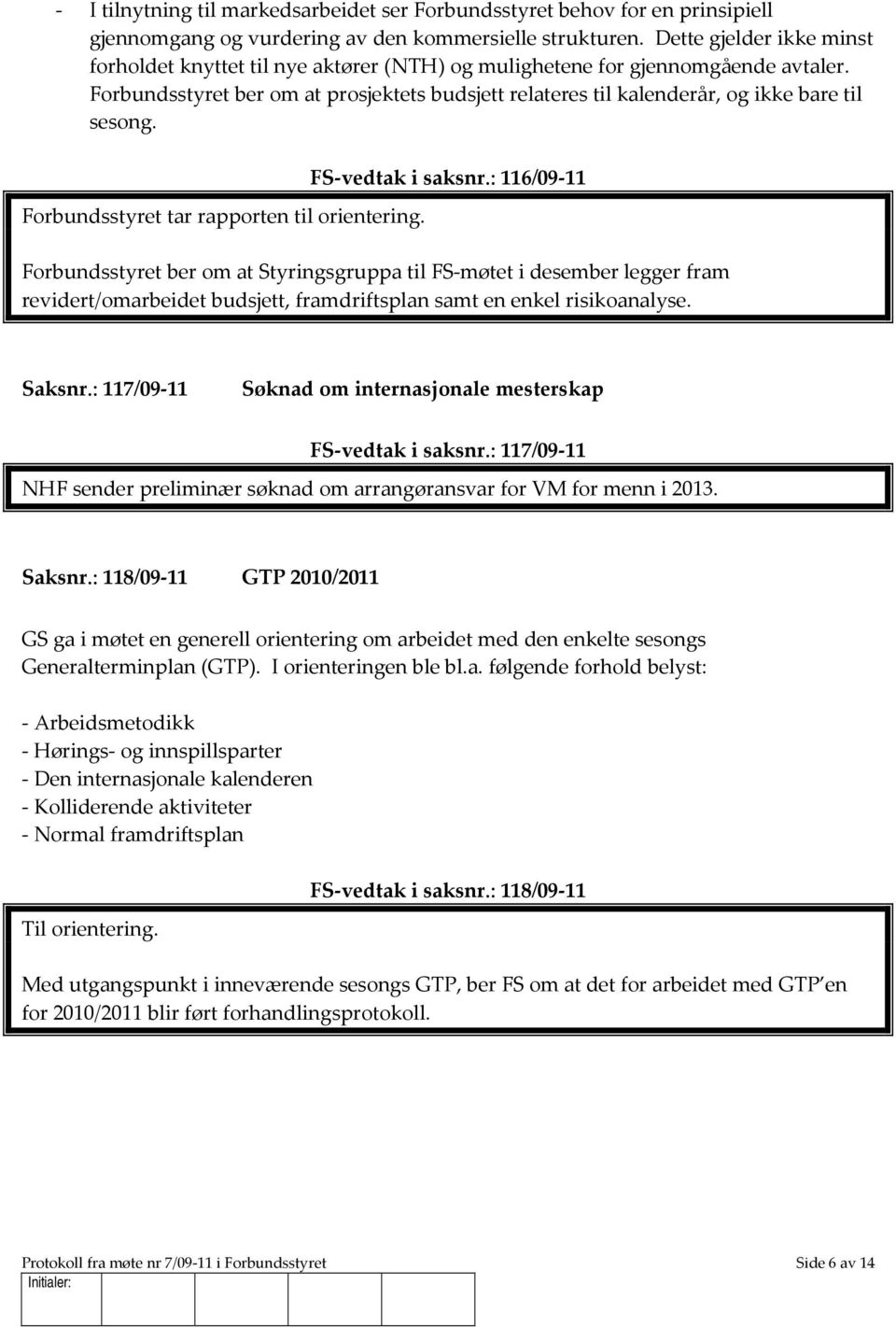 Forbundsstyret ber om at prosjektets budsjett relateres til kalenderår, og ikke bare til sesong. Forbundsstyret tar rapporten til orientering. FS-vedtak i saksnr.