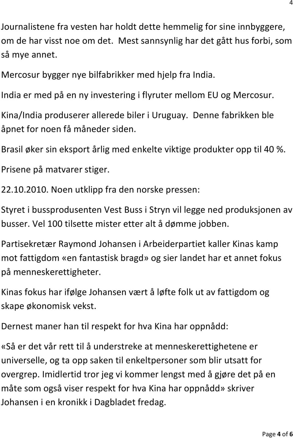 Denne fabrikken ble åpnet for noen få måneder siden. Brasil øker sin eksport årlig med enkelte viktige produkter opp til 40 %. Prisene på matvarer stiger. 22.10.2010.