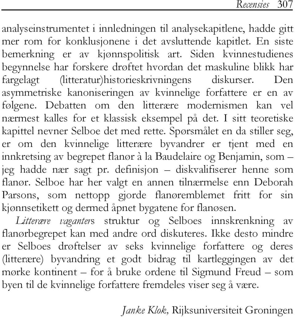 Den asymmetriske kanoniseringen av kvinnelige forfattere er en av følgene. Debatten om den litterære modernismen kan vel nærmest kalles for et klassisk eksempel på det.