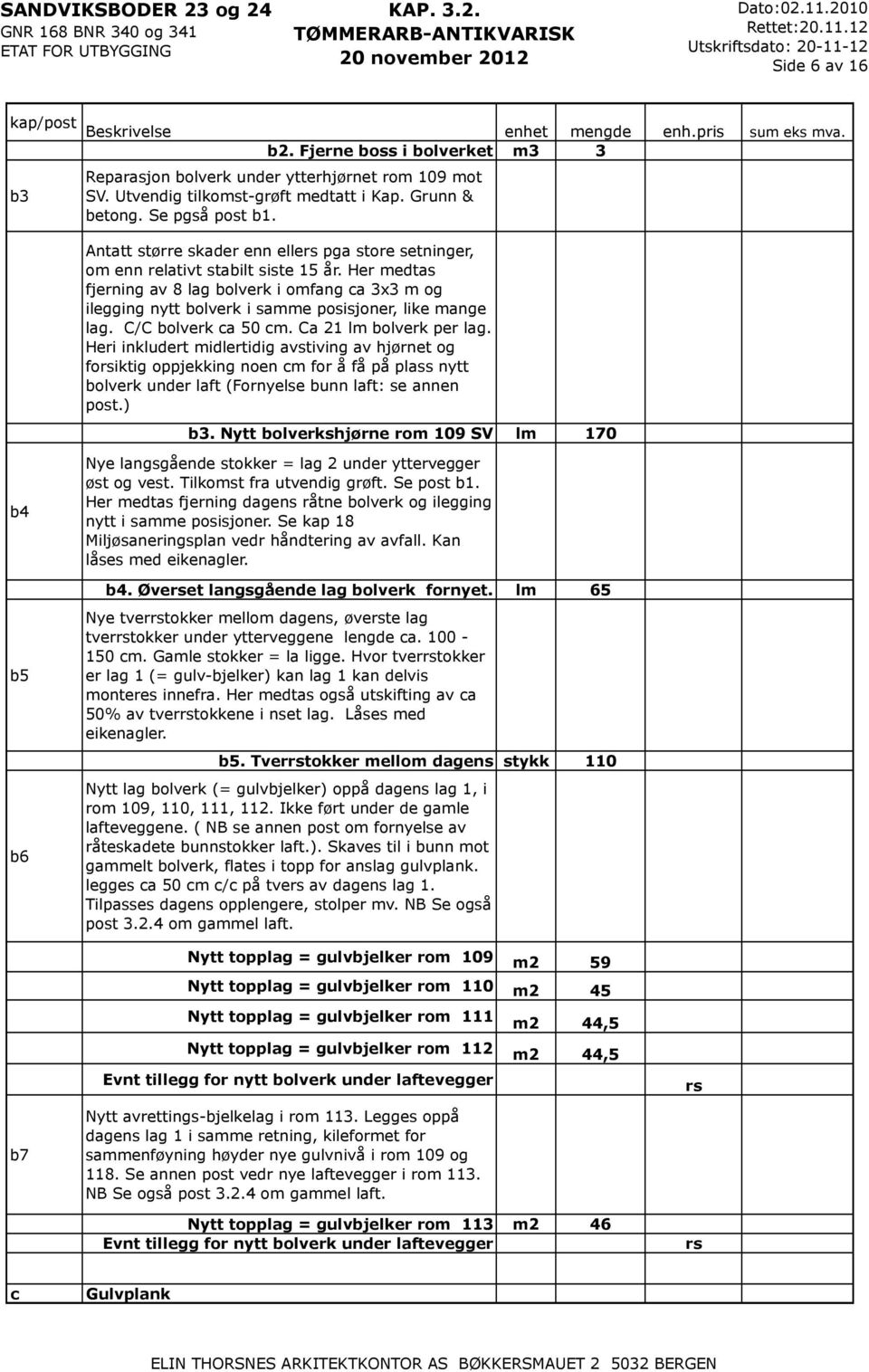 C/C bolverk c 50 cm. C 21 lm bolverk per lg. Heri inkludert midlertidig vstiving v hjørnet og foiktig oppjekking noen cm for å få på plss nytt bolverk under lft (Fornyelse bunn lft: se nnen post.) b3.