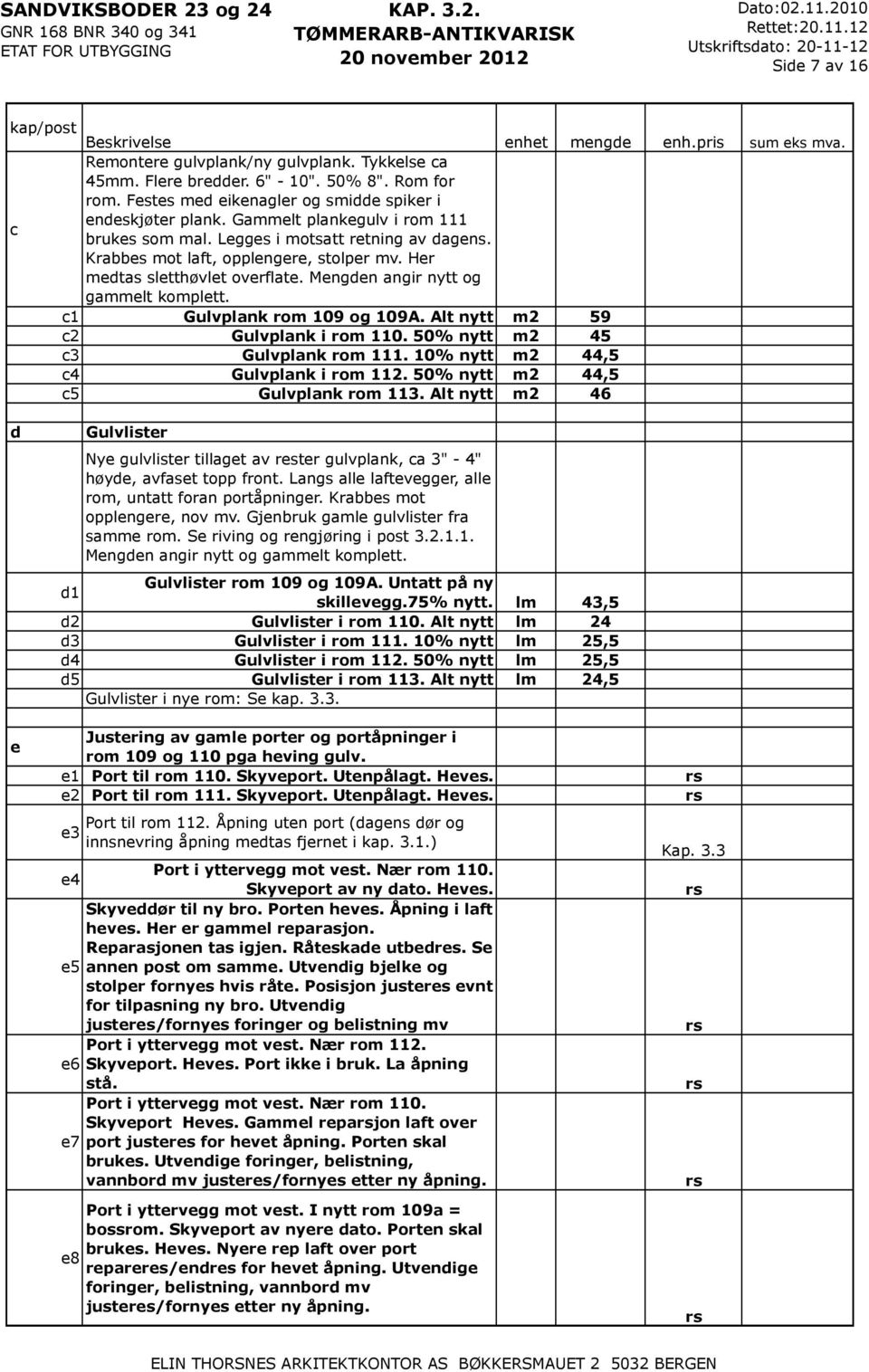 Her medts sletthøvlet overflte. Mengden ngir nytt og gmmelt komplett. c1 Gulvplnk rom 109 og 109A. Alt nytt m2 59 c2 Gulvplnk i rom 110. 50% nytt m2 45 c3 Gulvplnk rom 111.