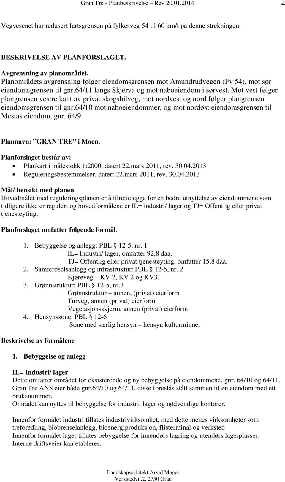 Mot vest følger plangrensen vestre kant av privat skogsbilveg, mot nordvest og nord følger plangrensen eiendomsgrensen til gnr.