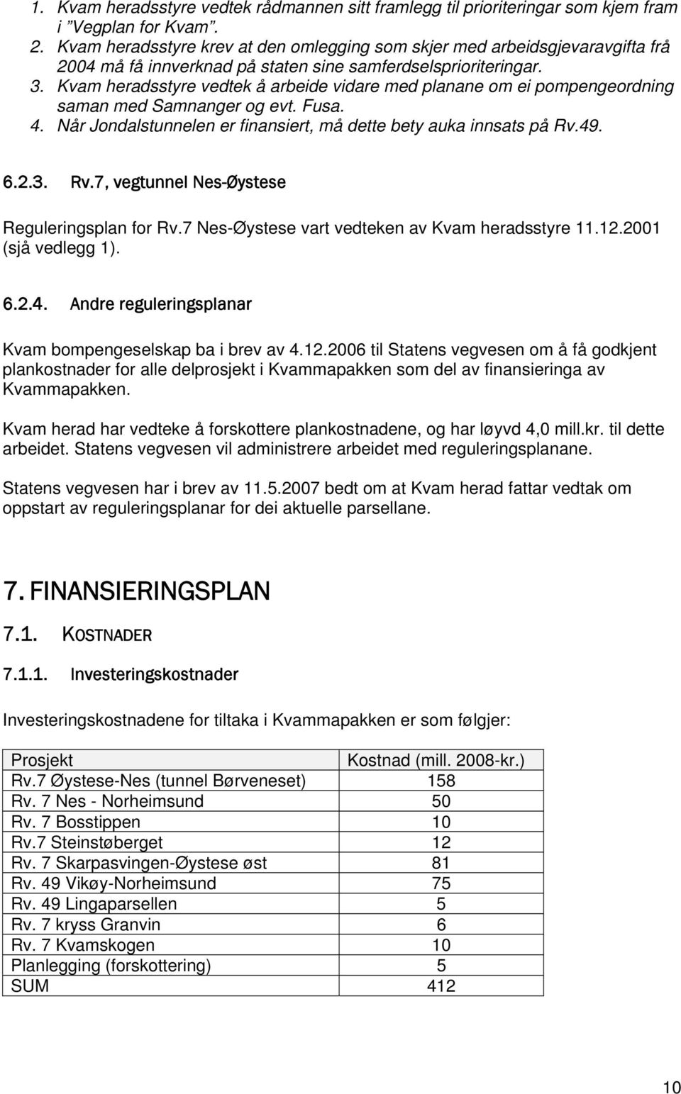 Kvam heradsstyre vedtek å arbeide vidare med planane om ei pompengeordning saman med Samnanger og evt. Fusa. 4. Når Jondalstunnelen er finansiert, må dette bety auka innsats på Rv.