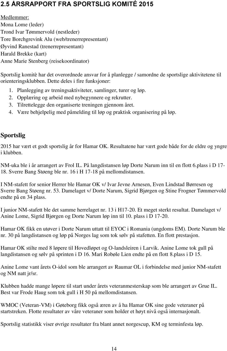 Dette deles i fire funksjoner: 1. Planlegging av treningsaktiviteter, samlinger, turer og løp. 2. Opplæring og arbeid med nybegynnere og rekrutter. 3.