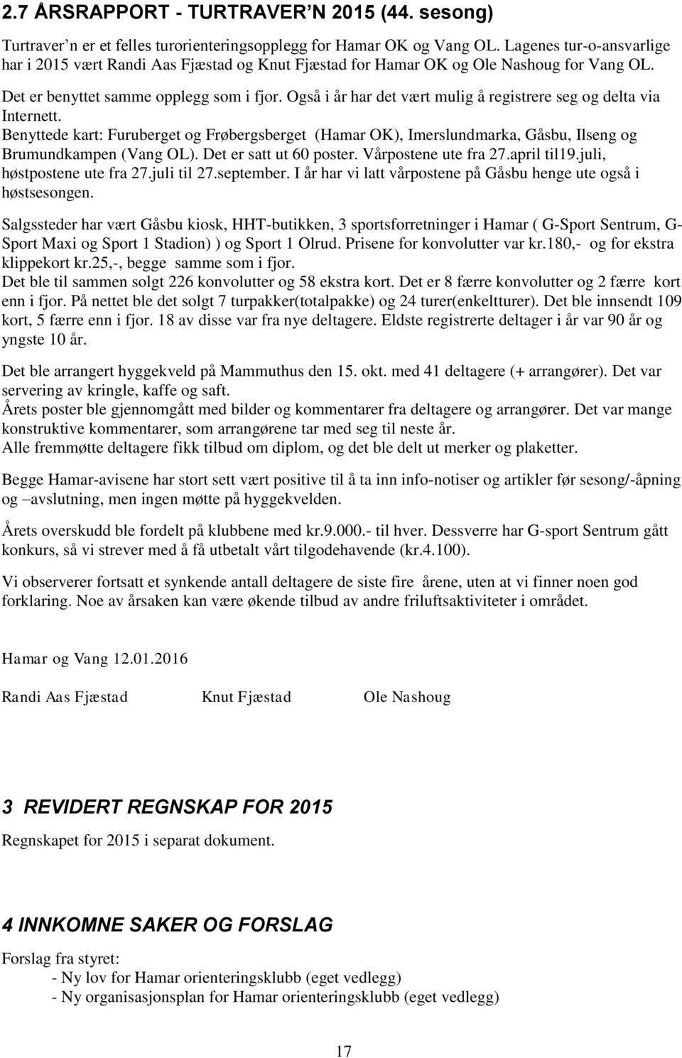 Også i år har det vært mulig å registrere seg og delta via Internett. Benyttede kart: Furuberget og Frøbergsberget (Hamar OK), Imerslundmarka, Gåsbu, Ilseng og Brumundkampen (Vang OL).