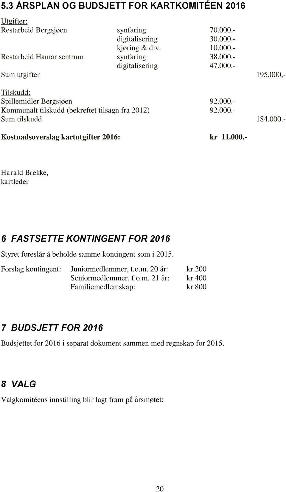 Forslag kontingent: Juniormedlemmer, t.o.m. 20 år: kr 200 Seniormedlemmer, f.o.m. 21 år: kr 400 Familiemedlemskap: kr 800 7 BUDSJETT FOR 2016 Budsjettet for 2016 i separat dokument sammen med regnskap for 2015.