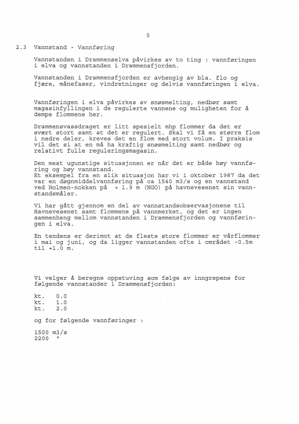 Vannføringen i elva påvirkes av snmsmelting, nedbør samt magasinfyllingen i de regulerte vannene og muligheten for å dempe flommene her.