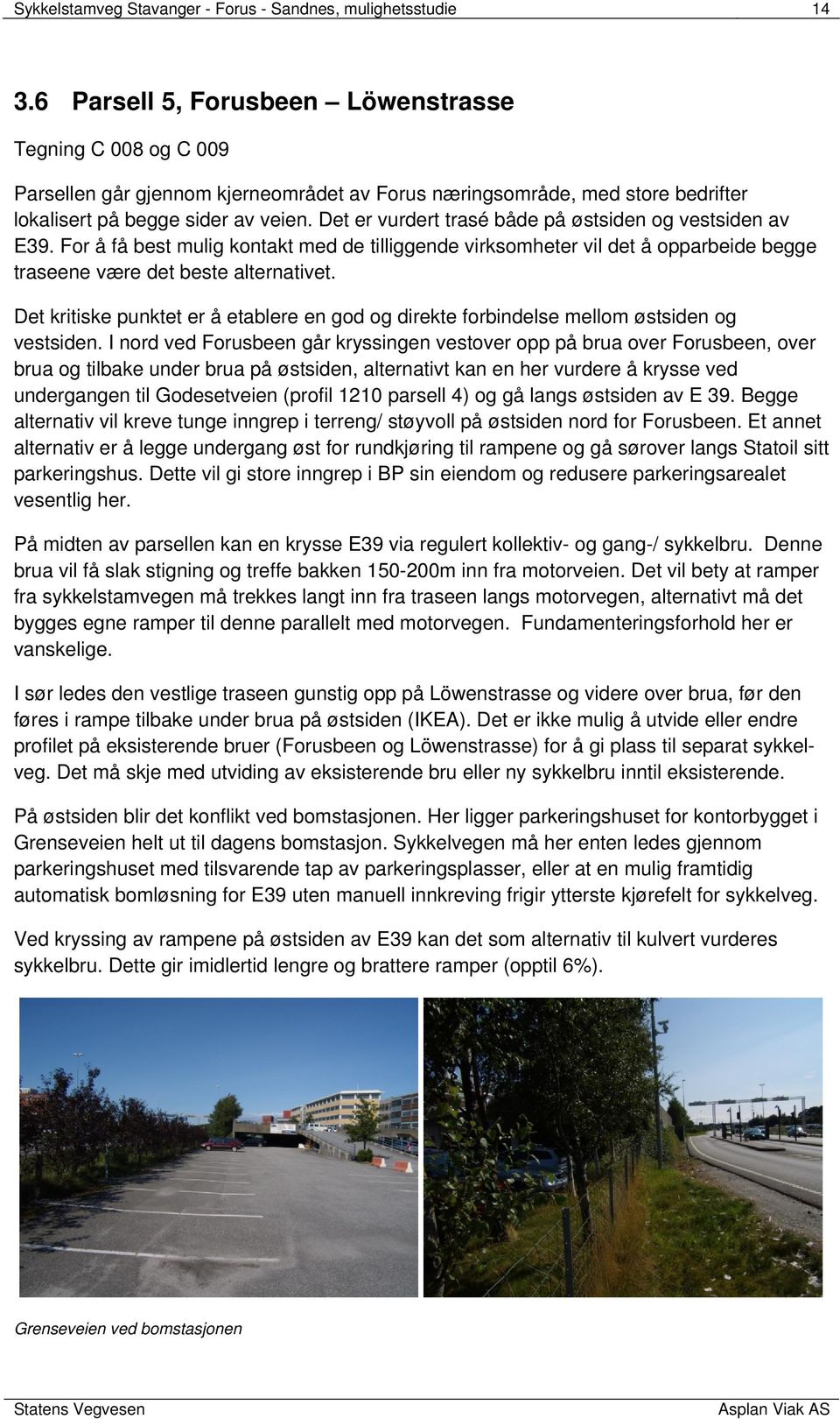 Det er vurdert trasé både på østsiden og vestsiden av E39. For å få best mulig kontakt med de tilliggende virksomheter vil det å opparbeide begge traseene være det beste alternativet.