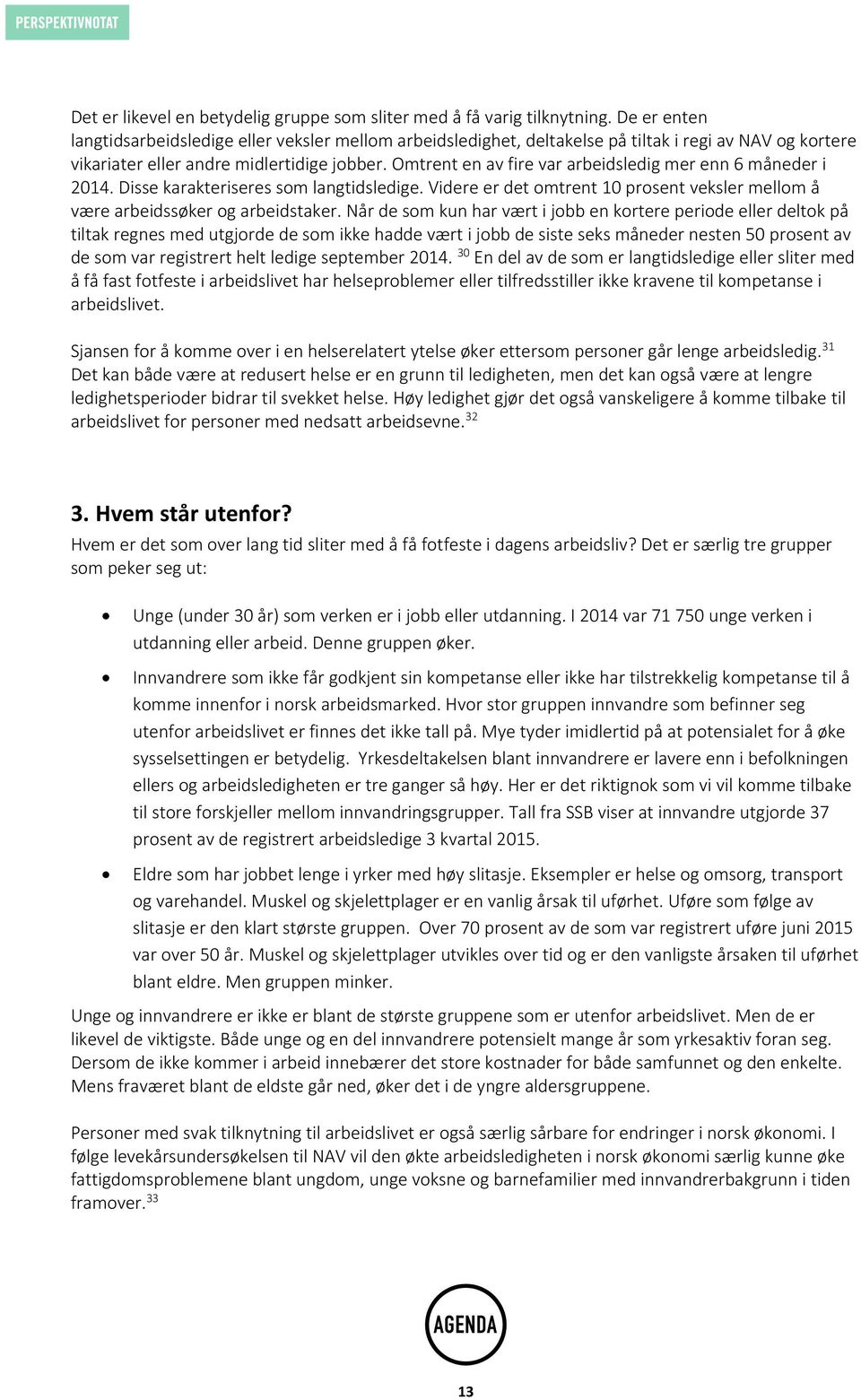 Omtrent en av fire var arbeidsledig mer enn 6 måneder i 2014. Disse karakteriseres som langtidsledige. Videre er det omtrent 10 prosent veksler mellom å være arbeidssøker og arbeidstaker.