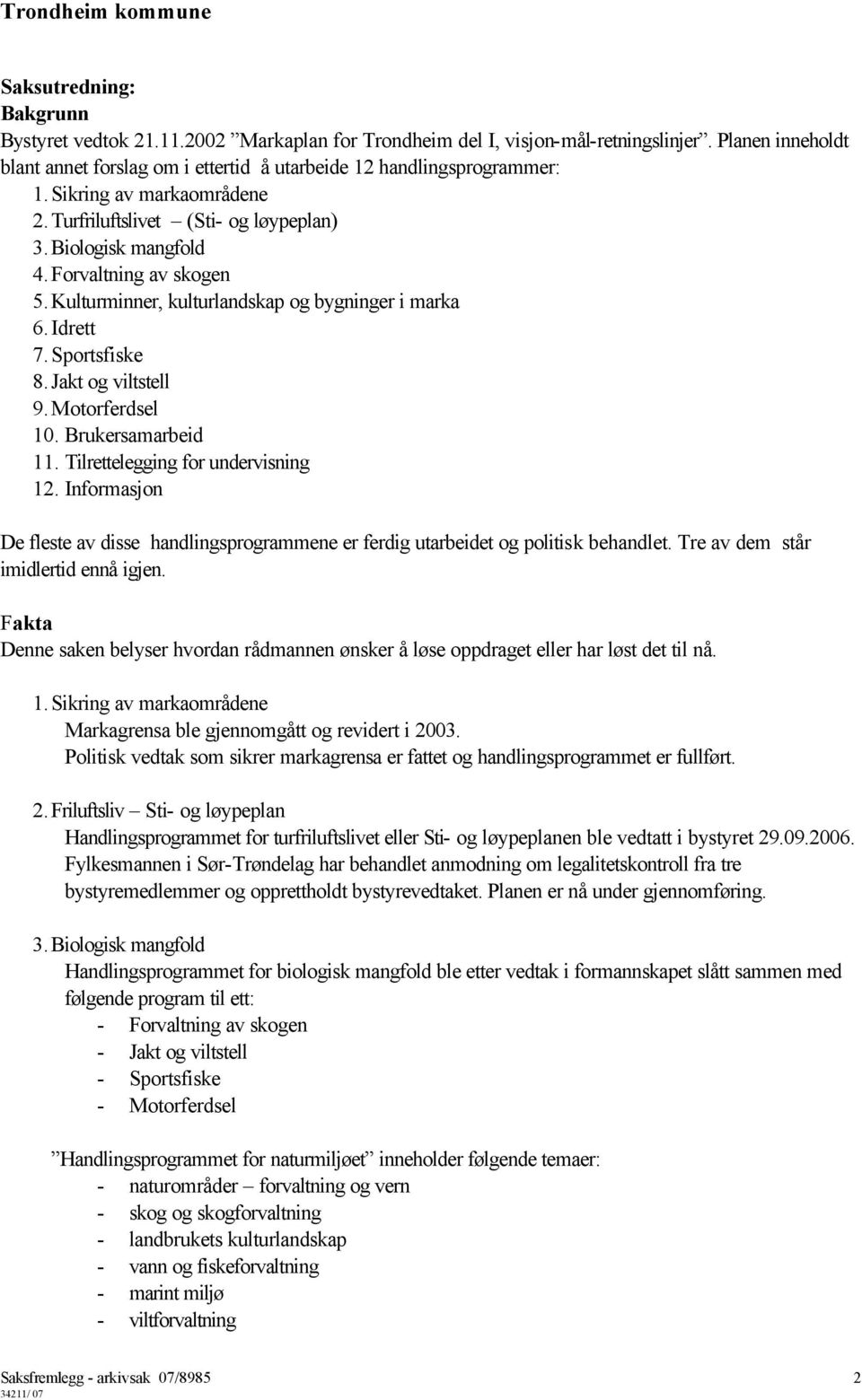 Jakt og viltstell 9. Motorferdsel 10. Brukersamarbeid 11. Tilrettelegging for undervisning 12. Informasjon De fleste av disse handlingsprogrammene er ferdig utarbeidet og politisk behandlet.