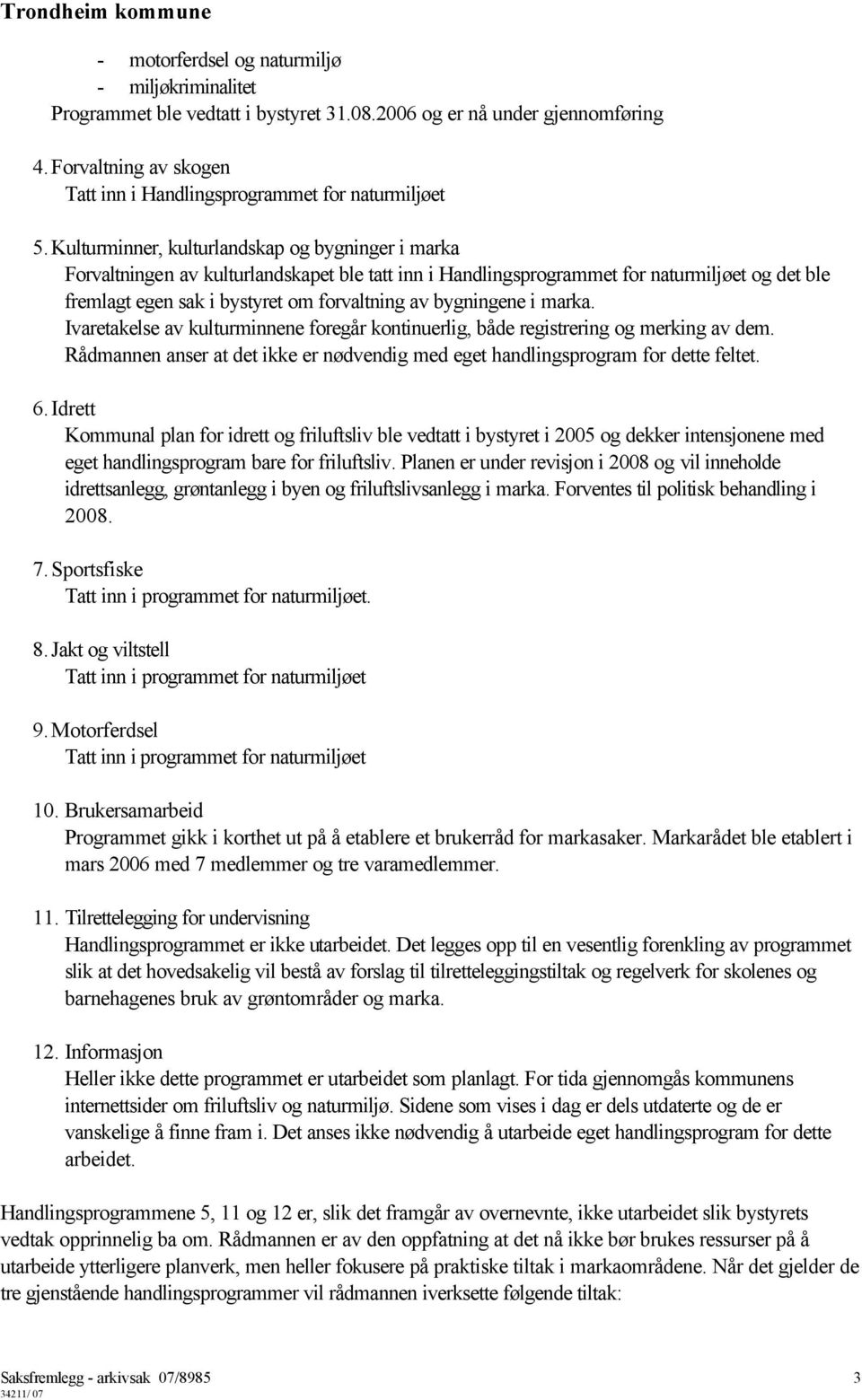 bygningene i marka. Ivaretakelse av kulturminnene foregår kontinuerlig, både registrering og merking av dem. Rådmannen anser at det ikke er nødvendig med eget handlingsprogram for dette feltet. 6.