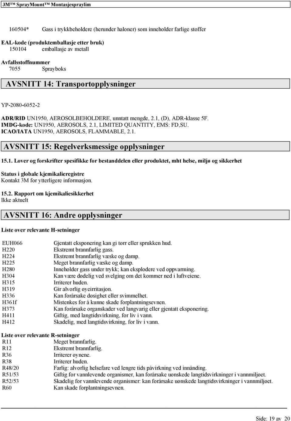 ICAO/IATA UN1950, AEROSOLS, FLAMMABLE, 2.1. AVSNITT 15: Regelverksmessige opplysninger 15.1. Lover og forskrifter spesifikke for bestanddelen eller produktet, mht helse, miljø og sikkerhet Status i globale kjemikalieregistre Kontakt 3M for ytterligere informasjon.