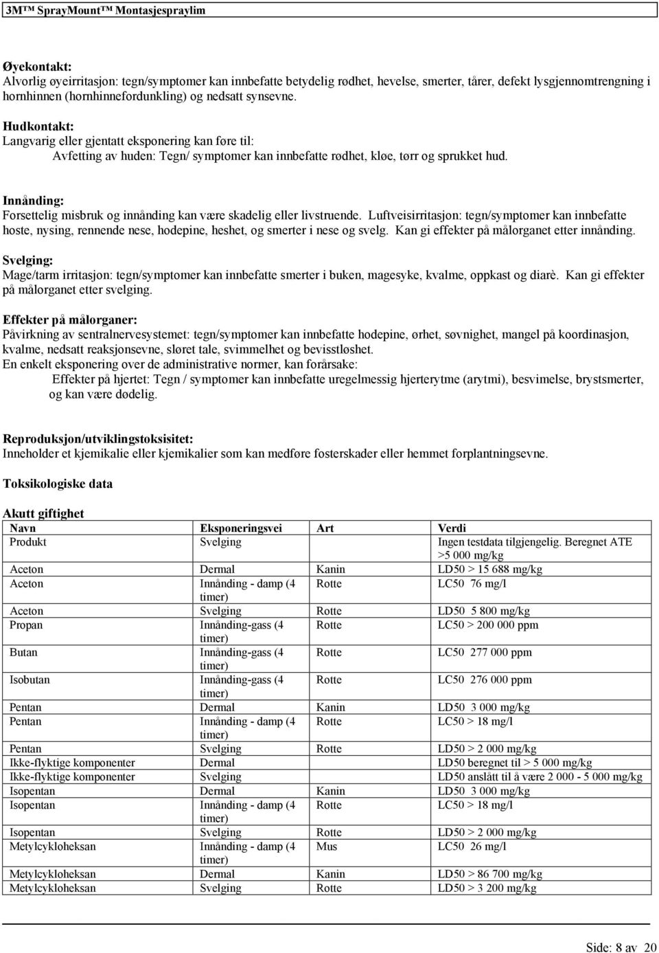 Innånding: Forsettelig misbruk og innånding kan være skadelig eller livstruende.