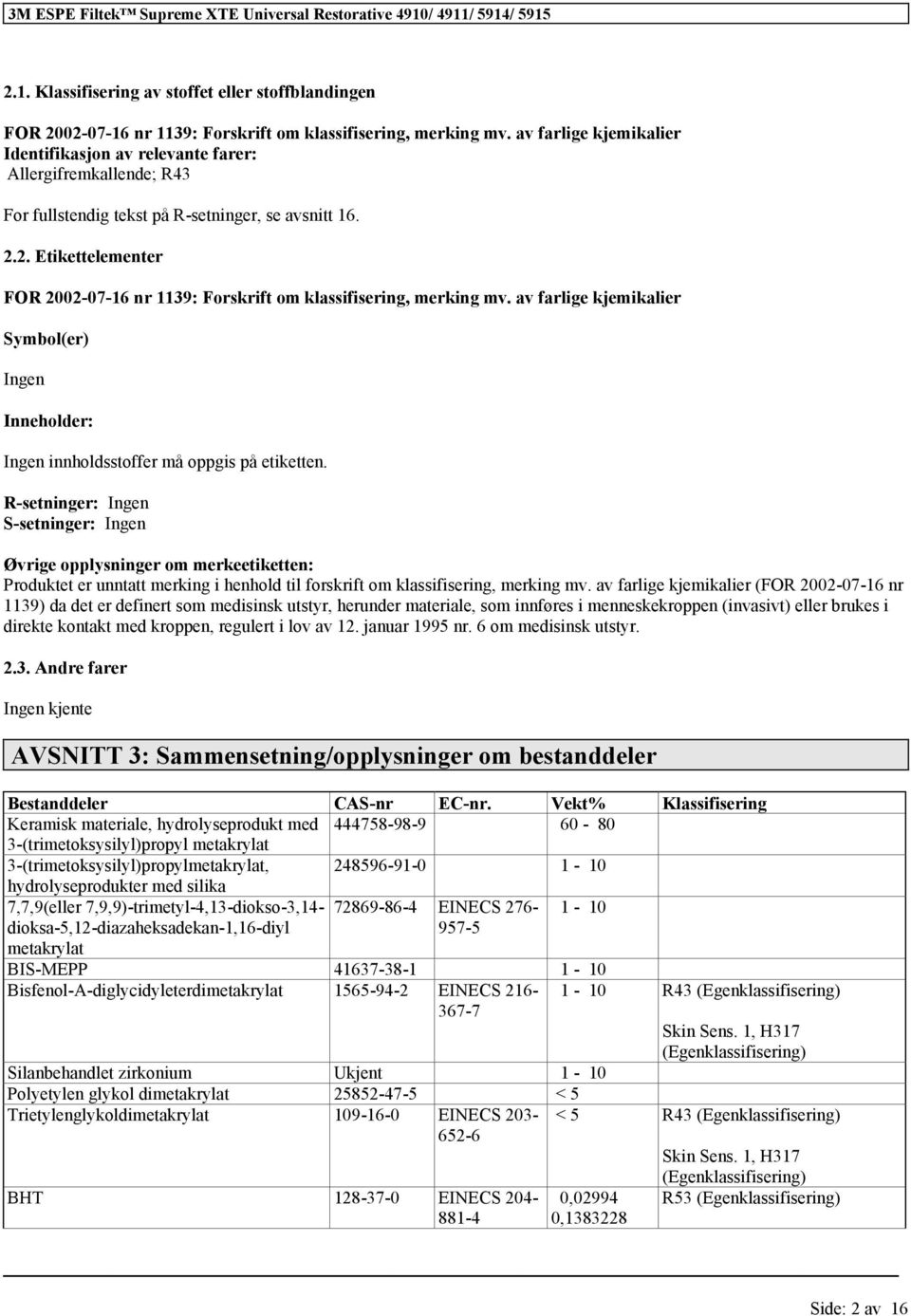 2. Etikettelementer FOR 2002-07-16 nr 1139: Forskrift om, merking mv. av farlige kjemikalier Symbol(er) Ingen Inneholder: Ingen innholdsstoffer må oppgis på etiketten.