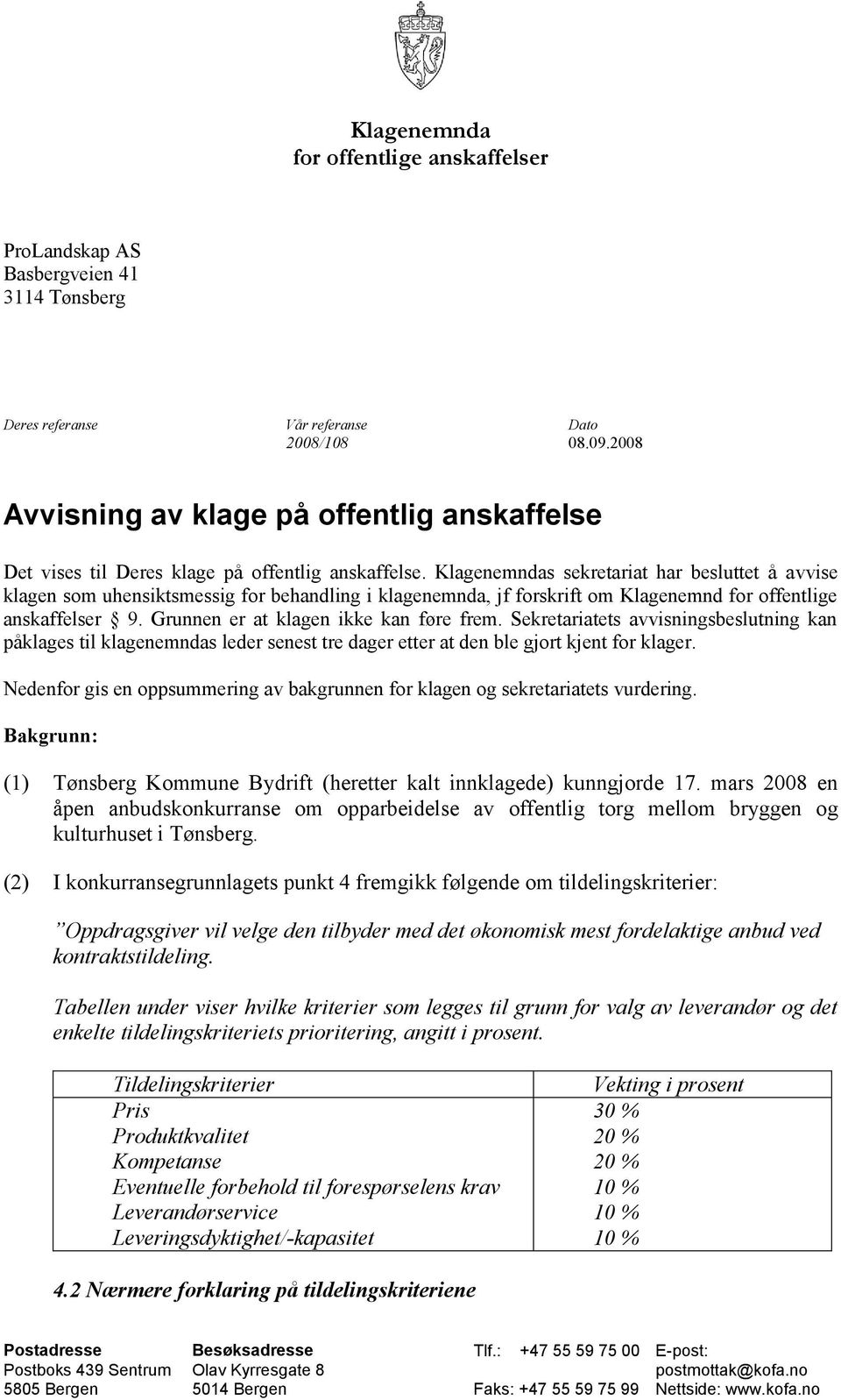 Klagenemndas sekretariat har besluttet å avvise klagen som uhensiktsmessig for behandling i klagenemnda, jf forskrift om Klagenemnd for offentlige anskaffelser 9.