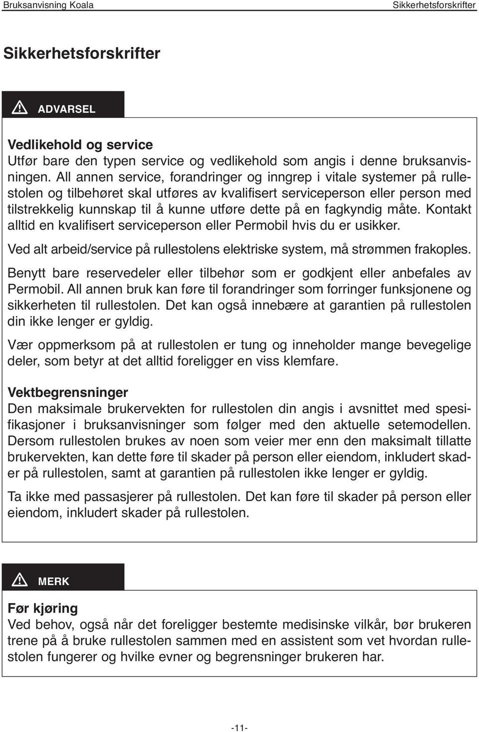 en fagkyndig måte. Kontakt alltid en kvalifisert serviceperson eller Permobil hvis du er usikker. Ved alt arbeid/service på rullestolens elektriske system, må strømmen frakoples.