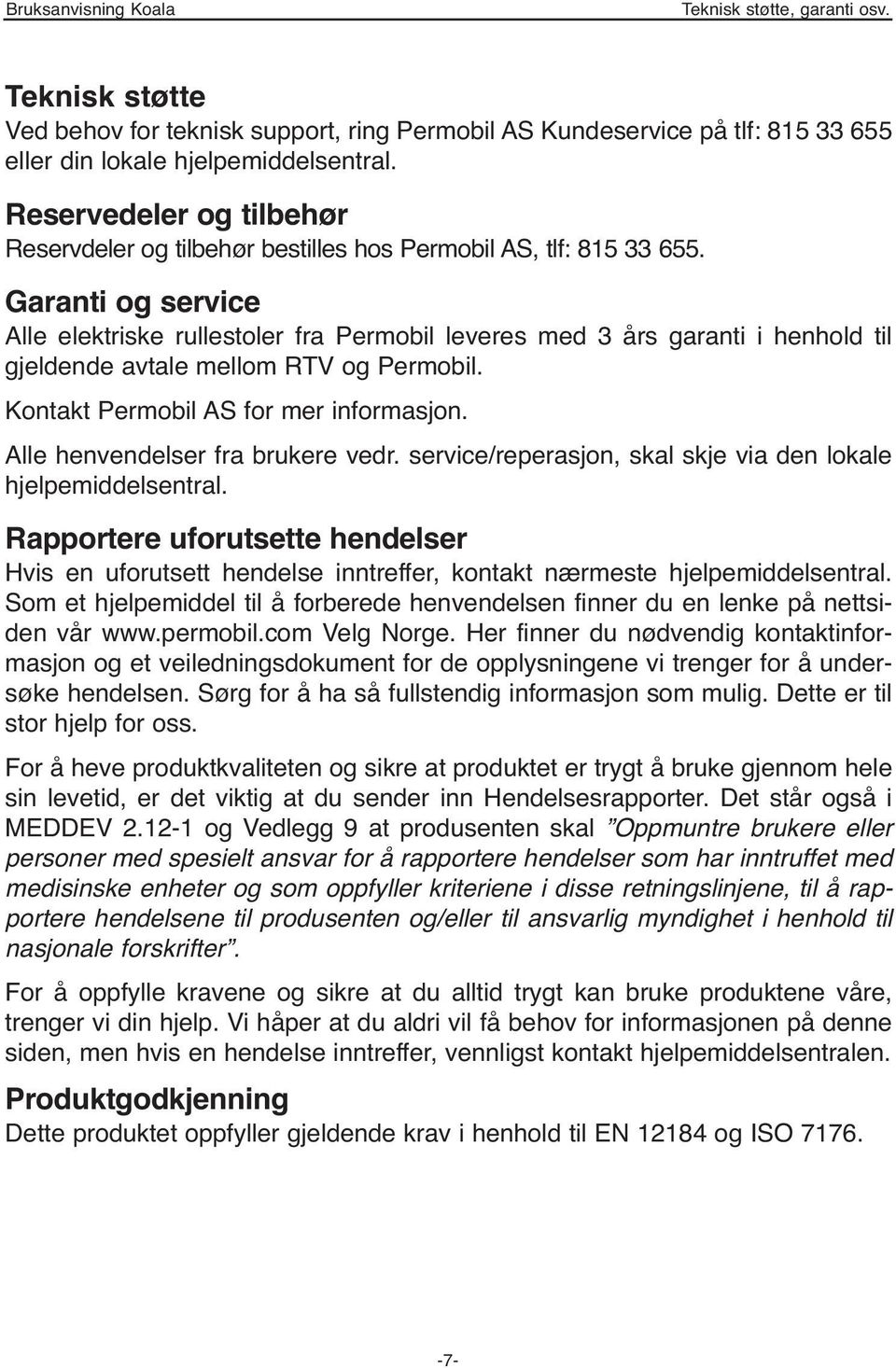 Garanti og service Alle elektriske rullestoler fra Permobil leveres med 3 års garanti i henhold til gjeldende avtale mellom RTV og Permobil. Kontakt Permobil AS for mer informasjon.