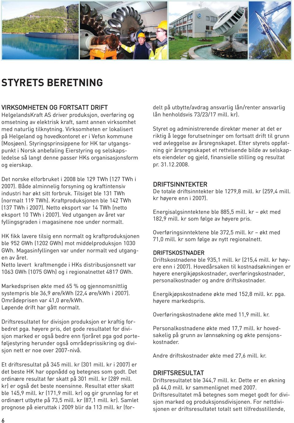 Styringsprinsippene for HK tar utgangspunkt i Norsk anbefaling Eierstyring og selskapsledelse så langt denne passer HKs organisasjonsform og eierskap.