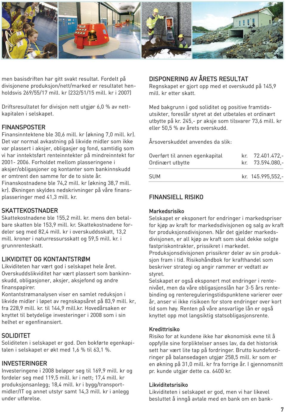 Det var normal avkastning på likvide midler som ikke var plassert i aksjer, obligasjer og fond, samtidig som vi har inntektsført renteinntekter på mindreinntekt for 2001-2006.