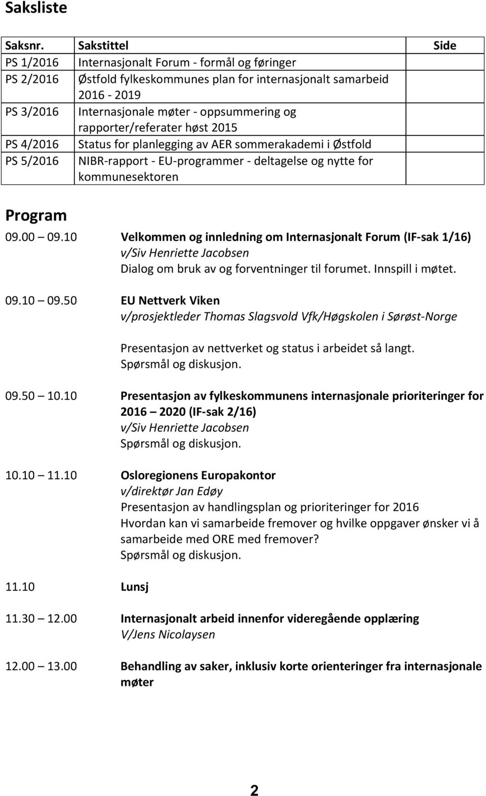 rapporter/referater høst 2015 PS 4/2016 Status for planlegging av AER sommerakademi i Østfold PS 5/2016 NIBR-rapport - EU-programmer - deltagelse og nytte for kommunesektoren Program 09.00 09.